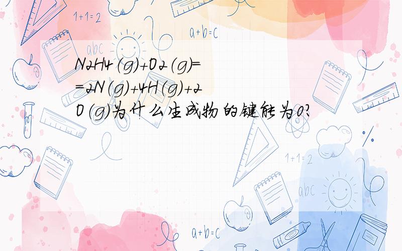 N2H4（g）＋O2（g）==2N（g）＋4H（g）＋2O（g）为什么生成物的键能为0?