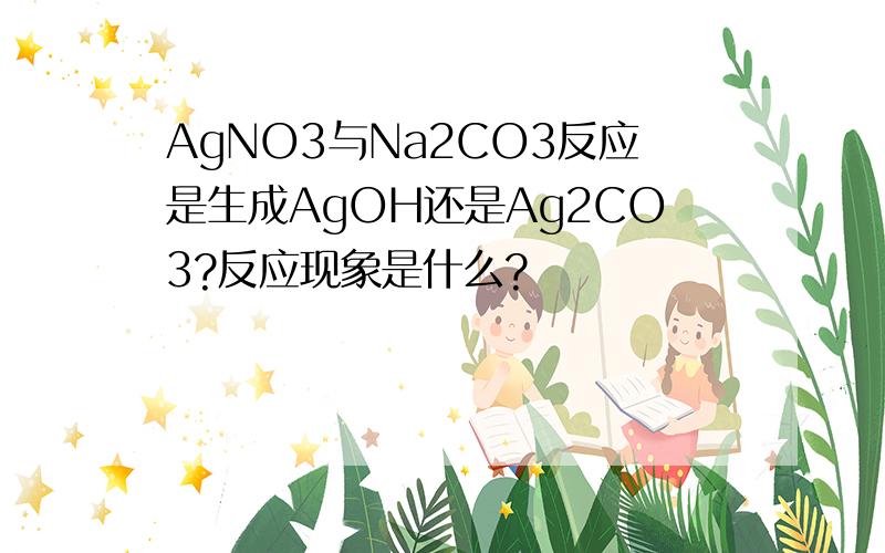 AgNO3与Na2CO3反应是生成AgOH还是Ag2CO3?反应现象是什么?