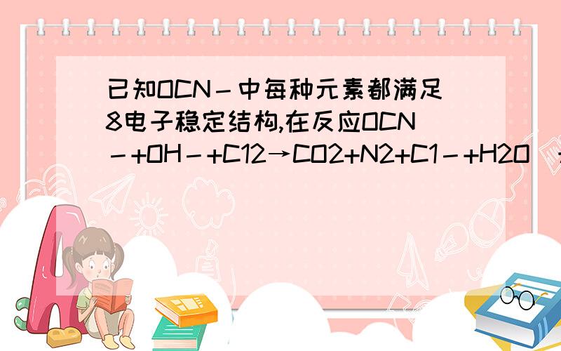 已知OCN－中每种元素都满足8电子稳定结构,在反应OCN－+OH－+C12→CO2+N2+C1－+H2O（未配平）中如果有6 mol C12完全反应,则被氧化的OCN－的物质的量是（ ）.A．2 mol B．3 mol C．4 mol D．6 mol