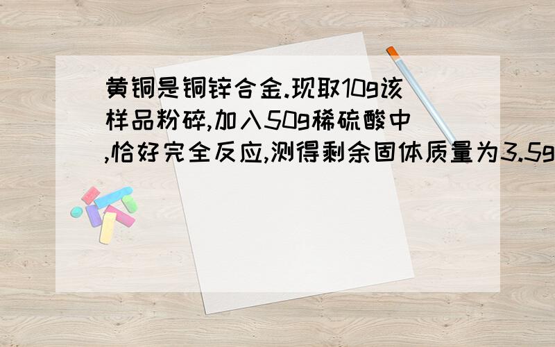 黄铜是铜锌合金.现取10g该样品粉碎,加入50g稀硫酸中,恰好完全反应,测得剩余固体质量为3.5g 计算：（1）稀硫酸中的溶质质量分数（2）在使用黄铜制品时应注意什么