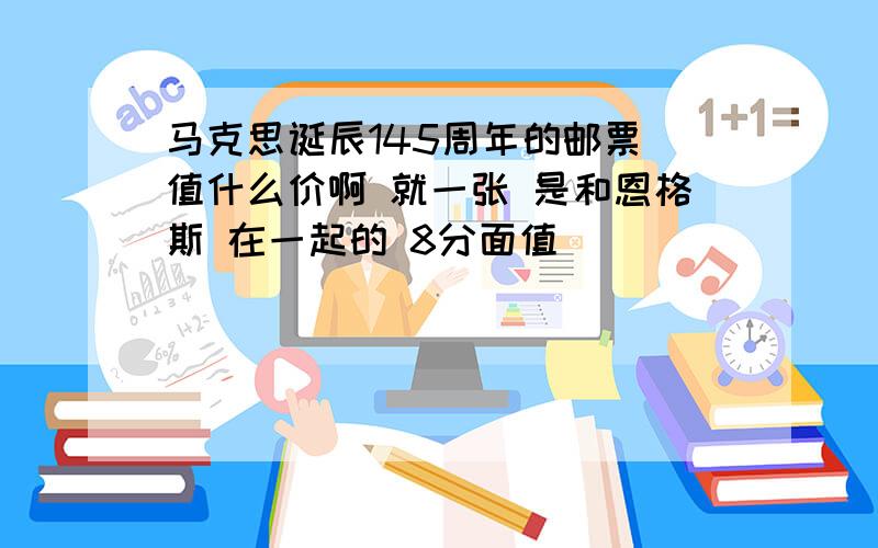 马克思诞辰145周年的邮票 值什么价啊 就一张 是和恩格斯 在一起的 8分面值