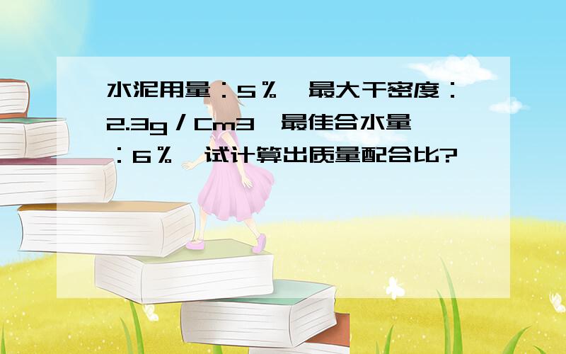 水泥用量：5％,最大干密度：2.3g／Cm3,最佳合水量：6％,试计算出质量配合比?