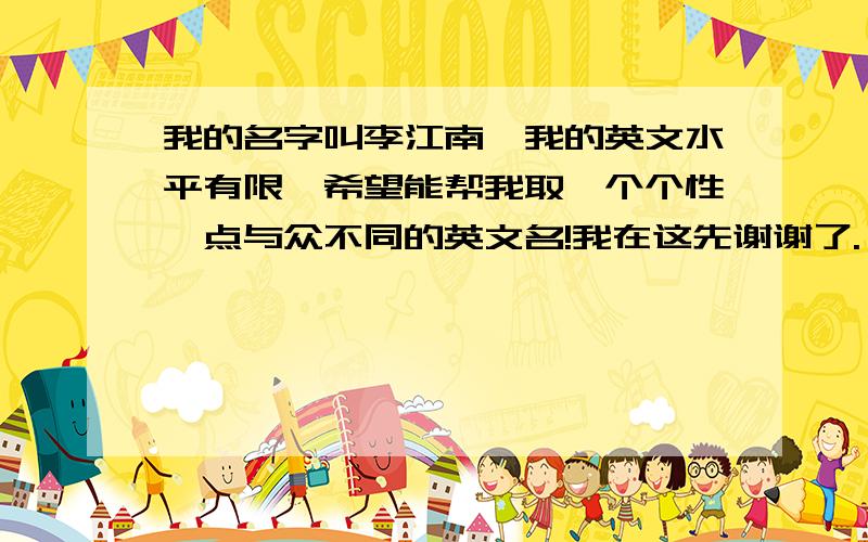 我的名字叫李江南,我的英文水平有限,希望能帮我取一个个性一点与众不同的英文名!我在这先谢谢了.