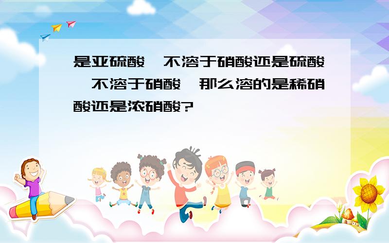 是亚硫酸钡不溶于硝酸还是硫酸钡不溶于硝酸,那么溶的是稀硝酸还是浓硝酸?