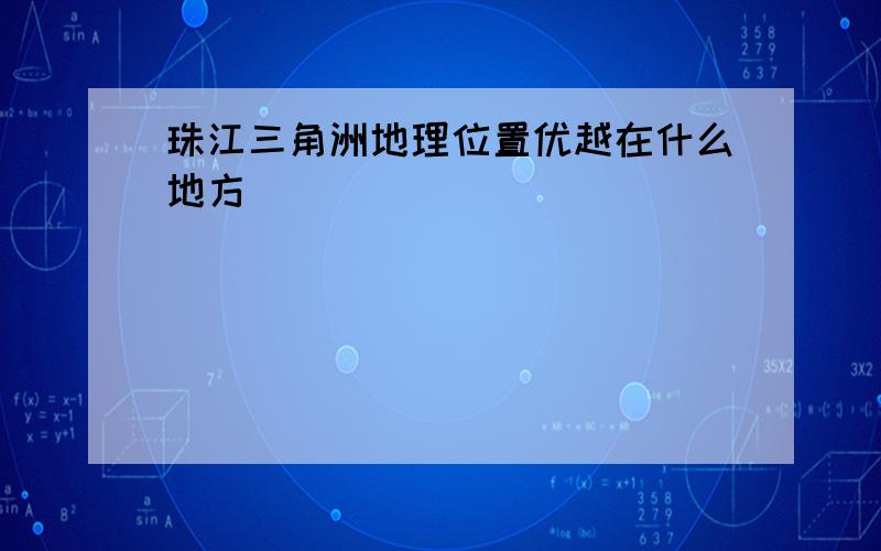 珠江三角洲地理位置优越在什么地方