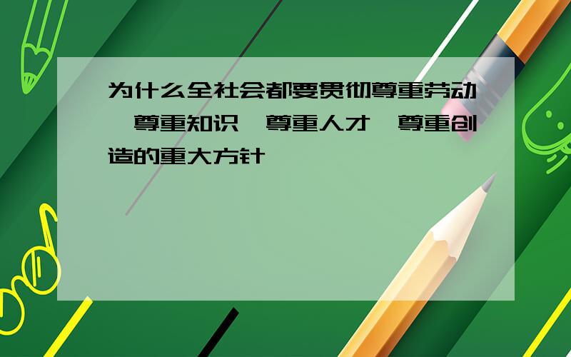 为什么全社会都要贯彻尊重劳动,尊重知识,尊重人才,尊重创造的重大方针