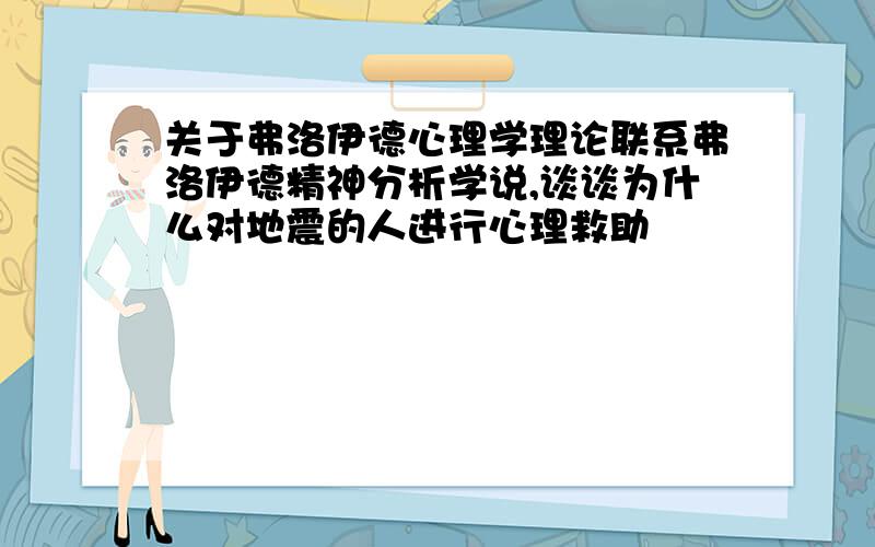 关于弗洛伊德心理学理论联系弗洛伊德精神分析学说,谈谈为什么对地震的人进行心理救助