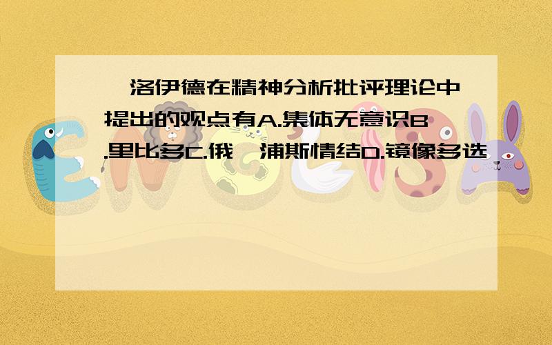 弗洛伊德在精神分析批评理论中提出的观点有A.集体无意识B.里比多C.俄狄浦斯情结D.镜像多选