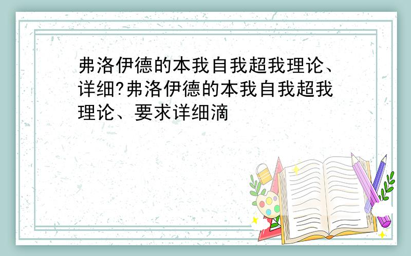 弗洛伊德的本我自我超我理论、详细?弗洛伊德的本我自我超我理论、要求详细滴