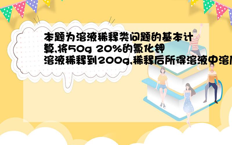 本题为溶液稀释类问题的基本计算,将50g 20%的氯化钾溶液稀释到200g,稀释后所得溶液中溶质质量分数为 ,B.5%,C,10%标答是B,为什么不能加稀溶液稀释?