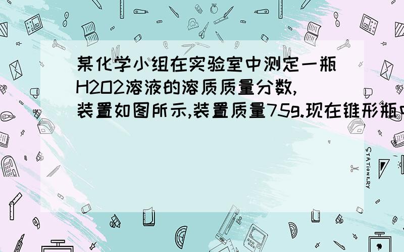 某化学小组在实验室中测定一瓶H2O2溶液的溶质质量分数,装置如图所示,装置质量75g.现在锥形瓶中投入0.5g二氧化锰,然后注入H2O2溶液20g,立即连接好装置.待反应完毕后,测得专制和反应后混合物