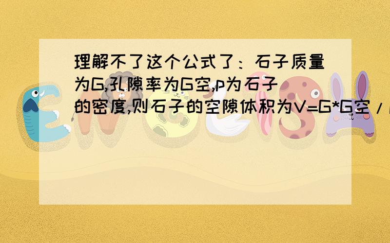 理解不了这个公式了：石子质量为G,孔隙率为G空,p为石子的密度,则石子的空隙体积为V=G*G空/p/（1-G空）