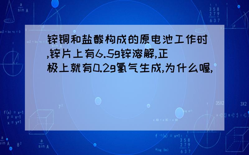 锌铜和盐酸构成的原电池工作时,锌片上有6.5g锌溶解,正极上就有0.2g氢气生成,为什么喔,