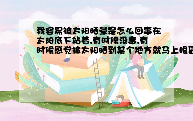 我容易被太阳晒晕是怎么回事在太阳底下站着,有时候没事,有时候感觉被太阳晒到某个地方就马上眼冒金星,看不见路了,不过坐一会(在太阳底下)马上就会好,起先以为是贫血,就去医院验血,可