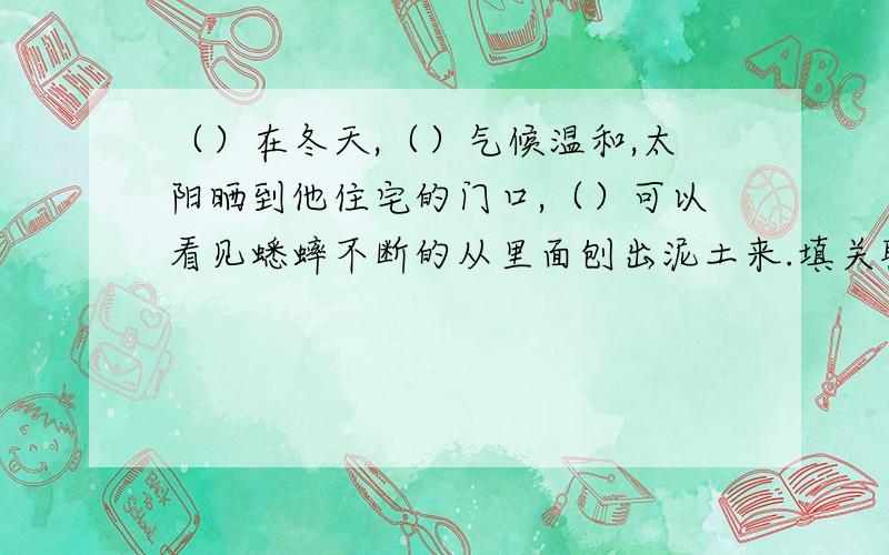 （）在冬天,（）气候温和,太阳晒到他住宅的门口,（）可以看见蟋蟀不断的从里面刨出泥土来.填关联词语