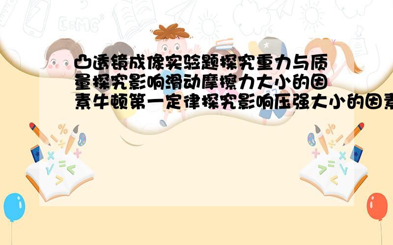 凸透镜成像实验题探究重力与质量探究影响滑动摩擦力大小的因素牛顿第一定律探究影响压强大小的因素