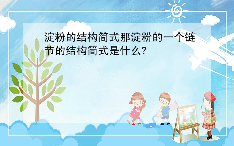 淀粉的结构简式那淀粉的一个链节的结构简式是什么?