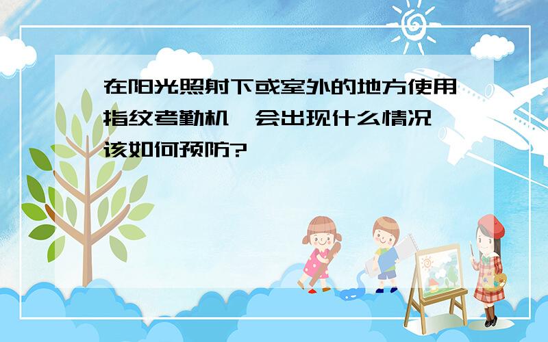 在阳光照射下或室外的地方使用指纹考勤机,会出现什么情况,该如何预防?