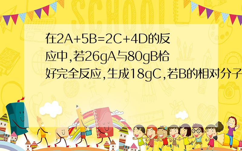 在2A+5B=2C+4D的反应中,若26gA与80gB恰好完全反应,生成18gC,若B的相对分子质量为32,则D的相对分子质量是?A(35.2)B(44)C(88)D无法确定