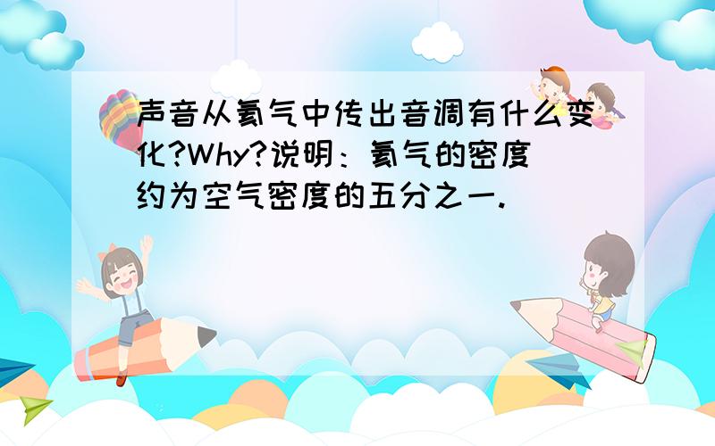 声音从氦气中传出音调有什么变化?Why?说明：氦气的密度约为空气密度的五分之一.