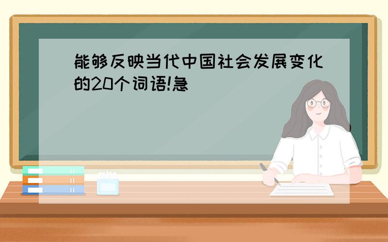 能够反映当代中国社会发展变化的20个词语!急