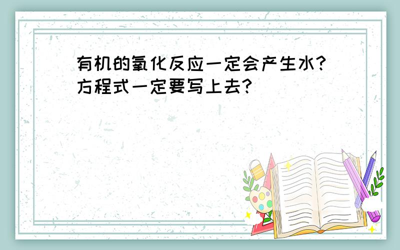 有机的氧化反应一定会产生水?方程式一定要写上去?