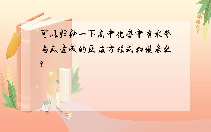 可以归纳一下高中化学中有水参与或生成的反应方程式和现象么?