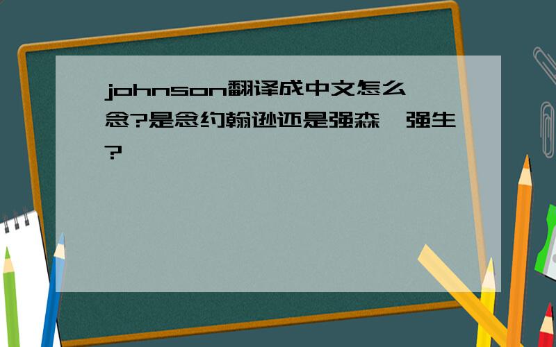 johnson翻译成中文怎么念?是念约翰逊还是强森、强生?