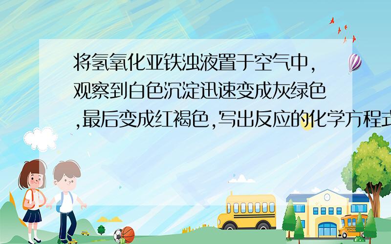 将氢氧化亚铁浊液置于空气中,观察到白色沉淀迅速变成灰绿色,最后变成红褐色,写出反应的化学方程式.