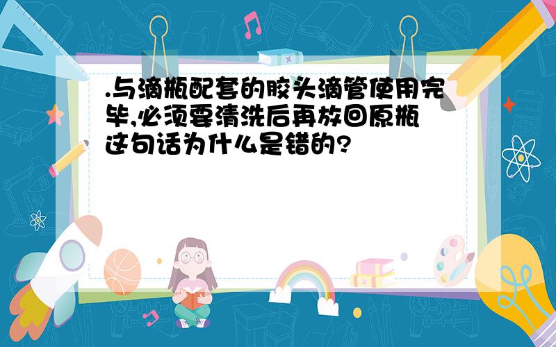 .与滴瓶配套的胶头滴管使用完毕,必须要清洗后再放回原瓶 这句话为什么是错的?