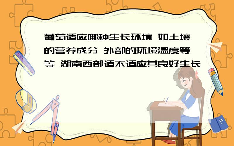 葡萄适应哪种生长环境 如土壤的营养成分 外部的环境温度等等 湖南西部适不适应其良好生长