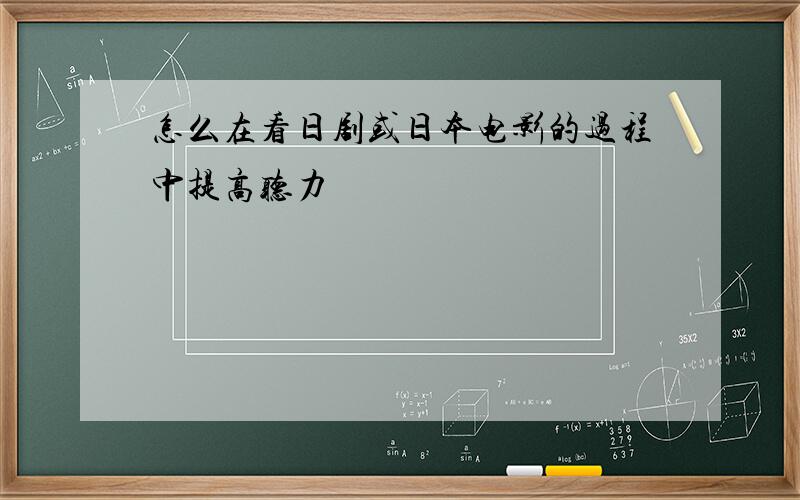 怎么在看日剧或日本电影的过程中提高听力