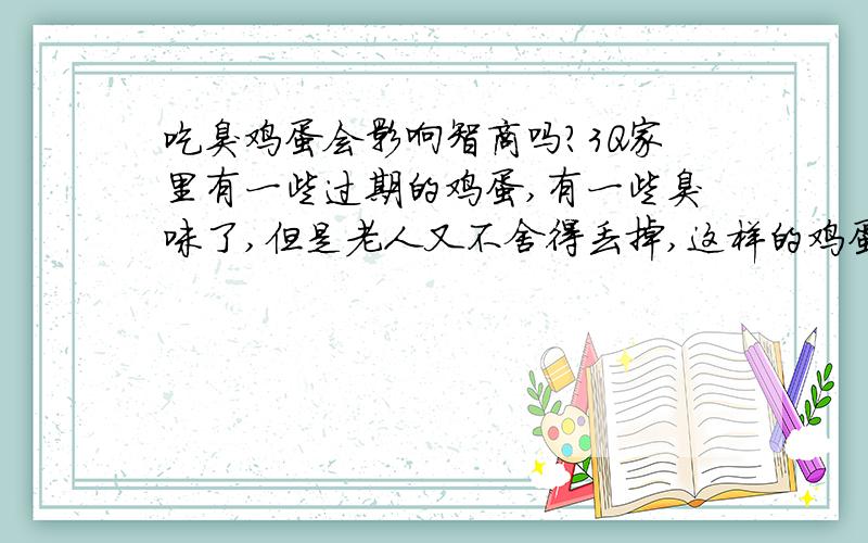 吃臭鸡蛋会影响智商吗?3Q家里有一些过期的鸡蛋,有一些臭味了,但是老人又不舍得丢掉,这样的鸡蛋可以吃吗?吃了,有什么反应?