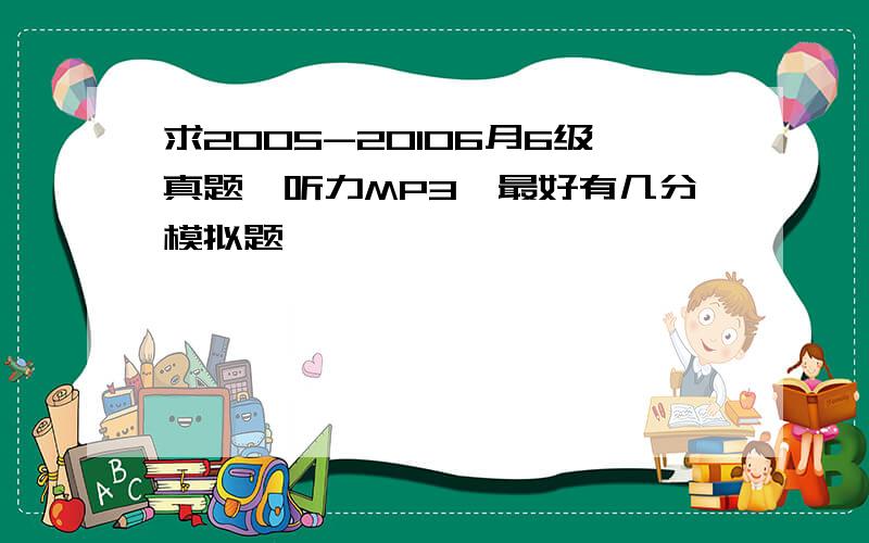 求2005-20106月6级真题,听力MP3,最好有几分模拟题