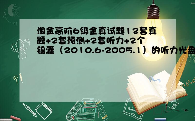 淘金高阶6级全真试题12套真题+2套预测+2套听力+2个锦囊（2010.6-2005.1）的听力光盘找不到了,我只要真题的听力就行了.