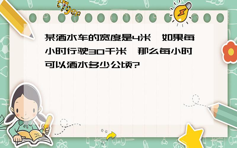 某洒水车的宽度是4米,如果每小时行驶30千米,那么每小时可以洒水多少公顷?