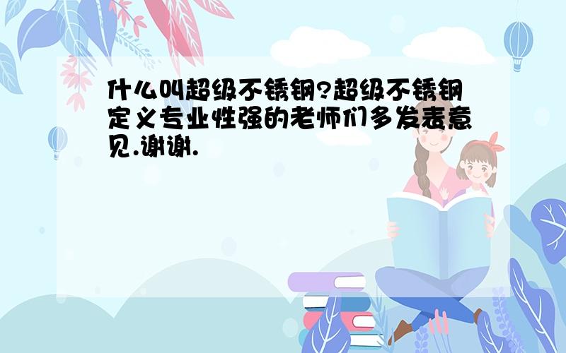 什么叫超级不锈钢?超级不锈钢定义专业性强的老师们多发表意见.谢谢.