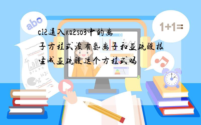 cl2通入na2so3中的离子方程式没有氢离子和亚硫酸根生成亚硫酸这个方程式吗