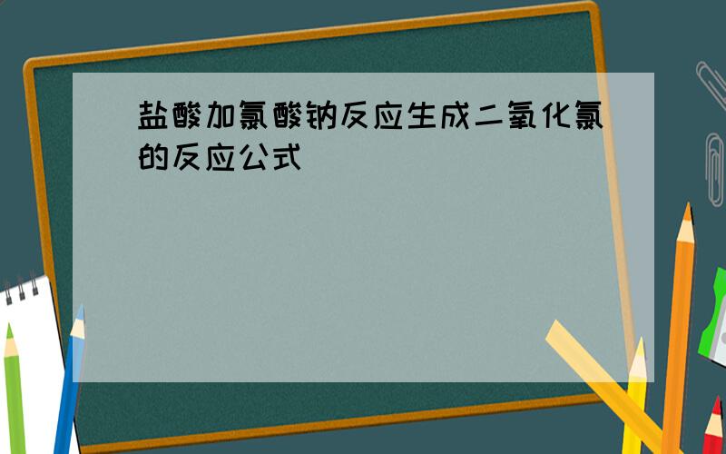 盐酸加氯酸钠反应生成二氧化氯的反应公式