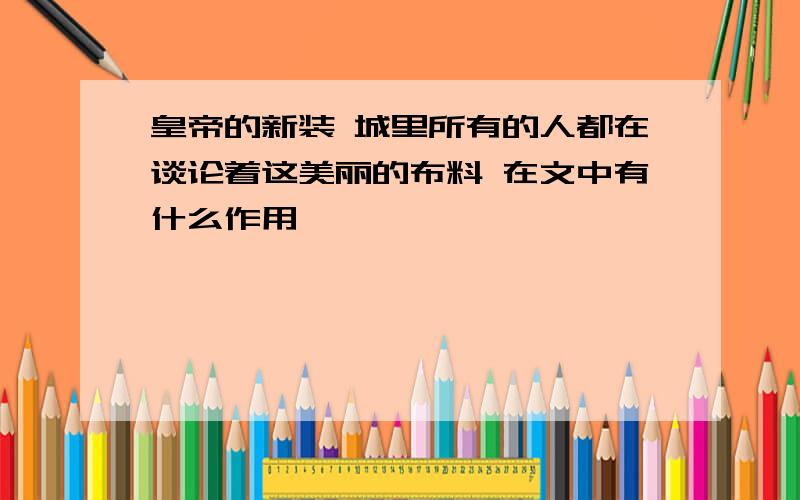 皇帝的新装 城里所有的人都在谈论着这美丽的布料 在文中有什么作用