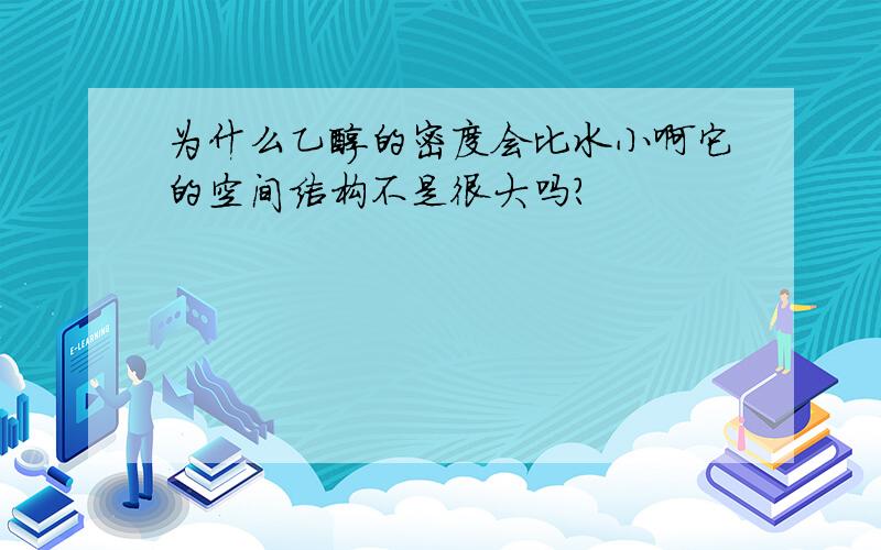 为什么乙醇的密度会比水小啊它的空间结构不是很大吗?