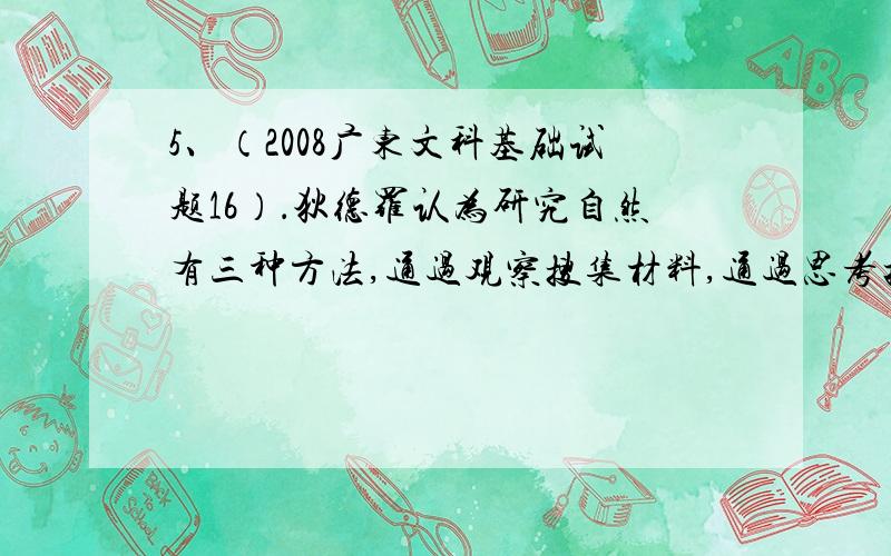 5、（2008广东文科基础试题16）．狄德罗认为研究自然有三种方法,通过观察搜集材料,通过思考把材料组合起来,通过实验证实组合的结果.这蕴涵的哲理是（C）A．认识的范围局限于自然界 B．