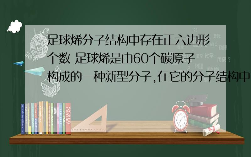 足球烯分子结构中存在正六边形个数 足球烯是由60个碳原子构成的一种新型分子,在它的分子结构中,存在正五边形和正六边形两种形状,那么它的分子结构中存在正六边形A、12个 B、18个 C、20