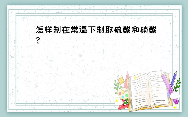 怎样制在常温下制取硫酸和硝酸?