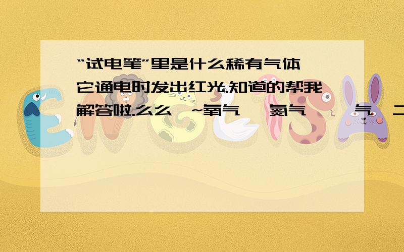 “试电笔”里是什么稀有气体,它通电时发出红光.知道的帮我解答啦.么么哒~氧气   氮气   氖气  二氧化碳