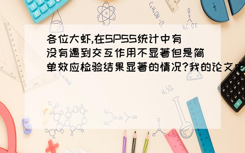 各位大虾,在SPSS统计中有没有遇到交互作用不显著但是简单效应检验结果显著的情况?我的论文中采用家庭环境量表,里面有十个因子,其中做年级和性别交互作用检验时提示其中一个因子道德