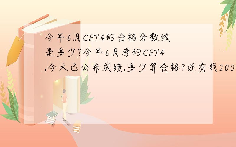 今年6月CET4的合格分数线是多少?今年6月考的CET4,今天已公布成绩,多少算合格?还有我2005年时也去考过试的,不过没去查成绩,准考证还在,能查到成绩吗?