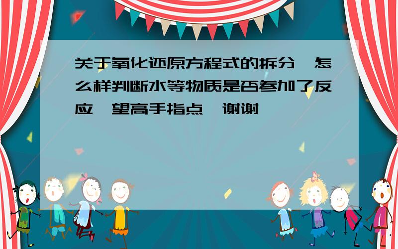 关于氧化还原方程式的拆分,怎么样判断水等物质是否参加了反应,望高手指点,谢谢