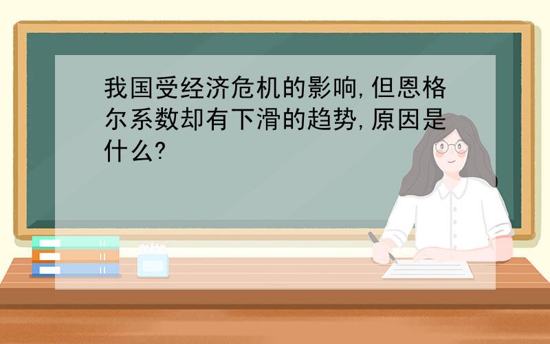 我国受经济危机的影响,但恩格尔系数却有下滑的趋势,原因是什么?