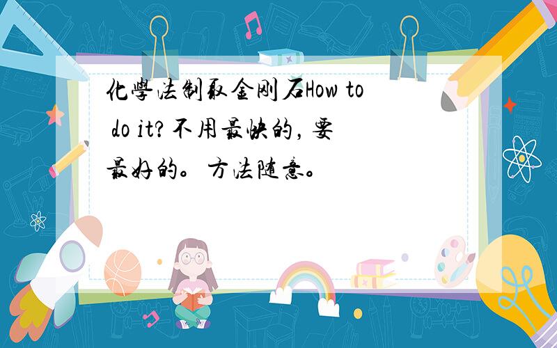 化学法制取金刚石How to do it?不用最快的，要最好的。方法随意。